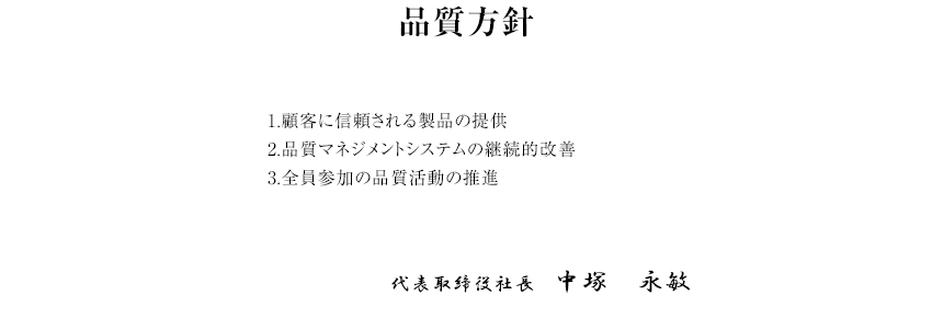 品質方針 1.顧客に信頼される製品の提供 2.品質マネジメントシステムの継続的改善 3.全員参加の品質活動の推進